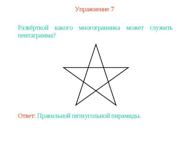 Упражнение 7Развёрткой какого многогранника может служить пентаграмма? Ответ: Правильной пятиугольной пирамиды.