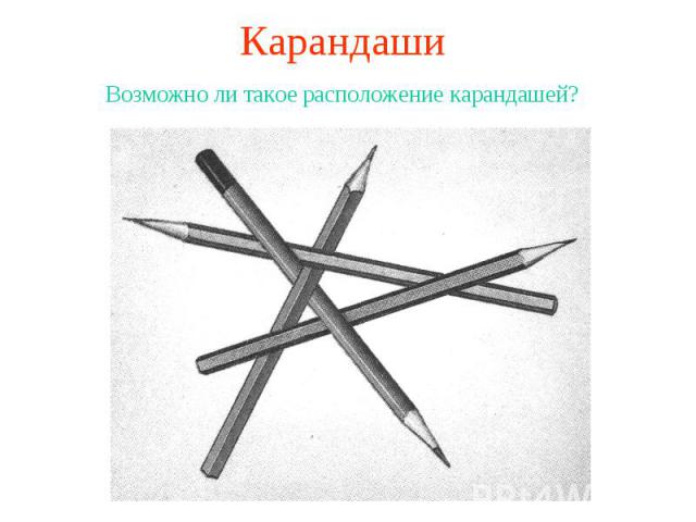 КарандашиВозможно ли такое расположение карандашей?