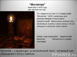 “Молитва” написана в 1839 году уже зрелым поэтом. По свидетельству О.А.Смирновой