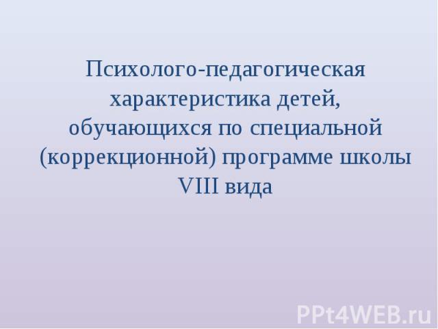 Психолого-педагогическая характеристика детей, обучающихся по специальной (коррекционной) программе школы VIII вида