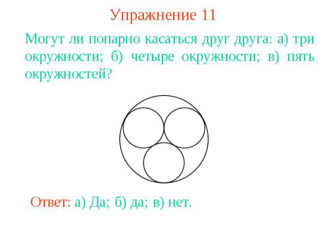 Упражнение 11Могут ли попарно касаться друг друга: а) три окружности; б) четыре окружности; в) пять окружностей?