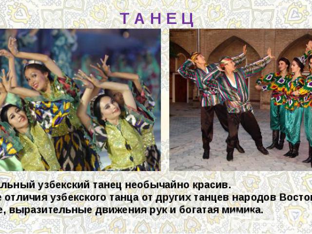 Т А Н Е ЦНациональный узбекский танец необычайно красив. Главные отличия узбекского танца от других танцев народов Востока – этосложные, выразительные движения рук и богатая мимика.