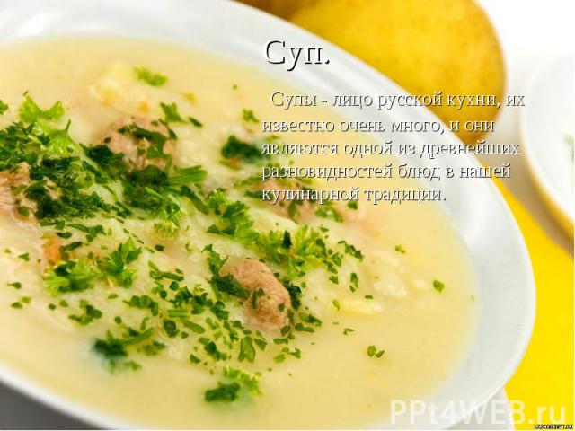 Суп. Супы - лицо русской кухни, их известно очень много, и они являются одной из древнейших разновидностей блюд в нашей кулинарной традиции.