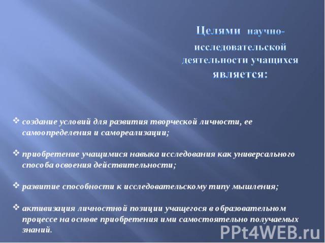 Целями научно-исследовательской деятельности учащихся является:создание условий для развития творческой личности, ее самоопределения и самореализации;приобретение учащимися навыка исследования как универсального способа освоения действительности;раз…