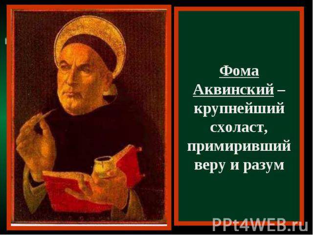 Фома Аквинский – крупнейший схоласт, примиривший веру и разум
