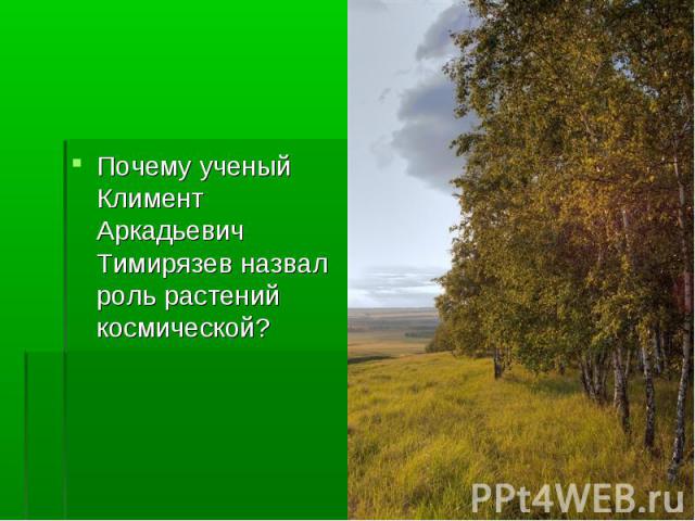 Почему ученый Климент Аркадьевич Тимирязев назвал роль растений космической?
