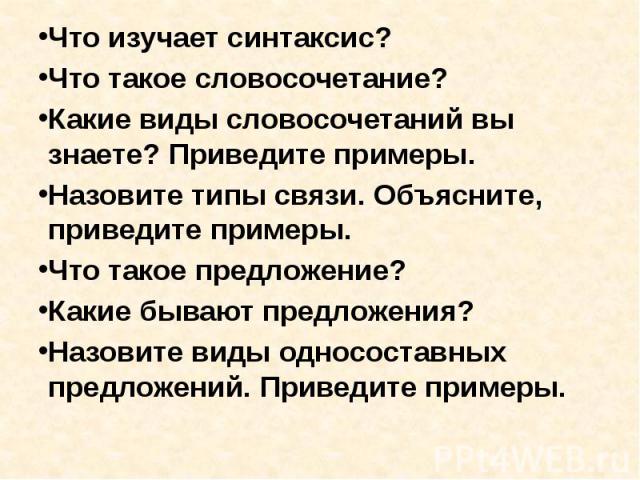 Что изучает синтаксис?Что такое словосочетание?Какие виды словосочетаний вы знаете? Приведите примеры.Назовите типы связи. Объясните, приведите примеры.Что такое предложение?Какие бывают предложения?Назовите виды односоставных предложений. Приведите…