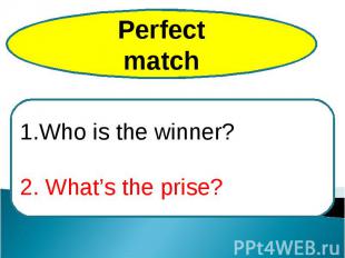 PerfectmatchWho is the winner?2. What’s the prise?