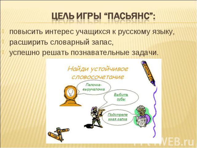 Цель игры “Пасьянс”:повысить интерес учащихся к русскому языку,расширить словарный запас,успешно решать познавательные задачи.