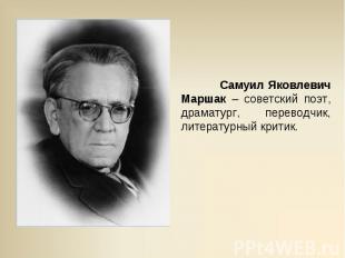 Самуил Яковлевич Маршак – советский поэт, драматург, переводчик, литературный кр