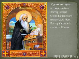 Одним из первых летописцев был Нестор, монах Киево-Печерского Не монастыря. Жил