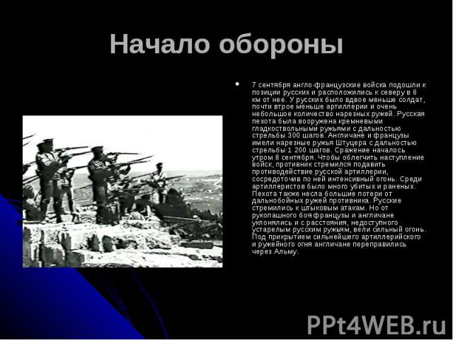 Начало обороны7 сентября англо-французские войска подошли к позиции русских и расположились к северу в 6 км от нее. У русских было вдвое меньше солдат, почти втрое меньше артиллерии и очень небольшое количество нарезных ружей. Русская пехота была во…