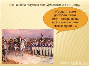 Назначение Кутузова фельдмаршалом в 1812 году«Говорят, всем доступен, слава богу
