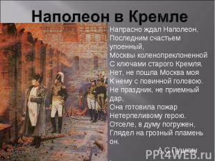 Наполеон в КремлеНапрасно ждал Наполеон,Последним счастьем упоенный,Москвы колен