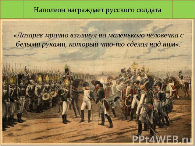 Наполеон награждает русского солдата«Лазарев мрачно взглянул на маленького человечка с белыми руками, который что-то сделал над ним».
