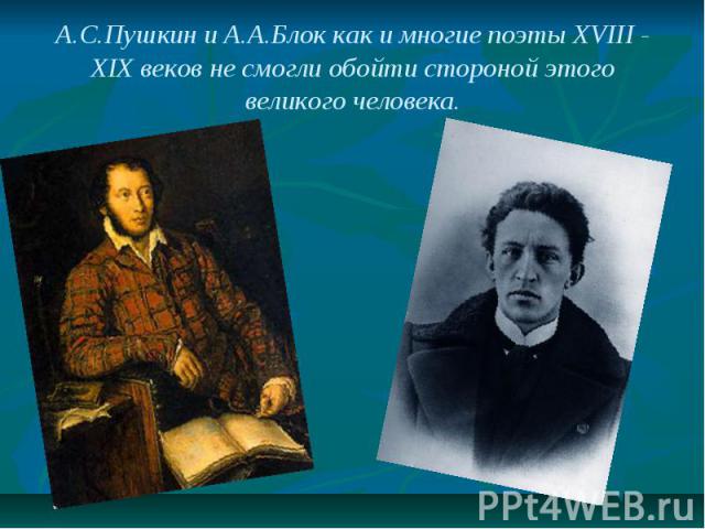 А.С.Пушкин и А.А.Блок как и многие поэты XVIII - XIX веков не смогли обойти стороной этого великого человека.