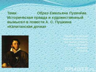Тема: Образ Емельяна Пугачёва.Историческая правда и художественный вымысел в пов