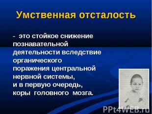 Умственная отсталость- это стойкое снижение познавательнойдеятельности вследстви