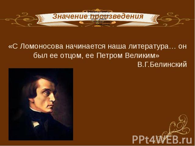 «С Ломоносова начинается наша литература… он был ее отцом, ее Петром Великим» В.Г.Белинский