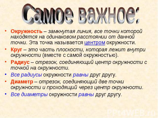 Самое важное:Окружность – замкнутая линия, все точки которой находятся на одинаковом расстоянии от данной точки. Эта точка называется центром окружности. Круг – это часть плоскости, которая лежит внутри окружности (вместе с самой окружностью).Радиус…