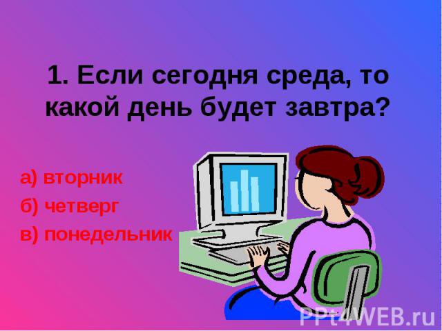 1. Если сегодня среда, то какой день будет завтра?а) вторникб) четвергв) понедельник