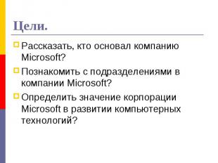 Цели.Рассказать, кто основал компанию Microsoft? Познакомить с подразделениями в