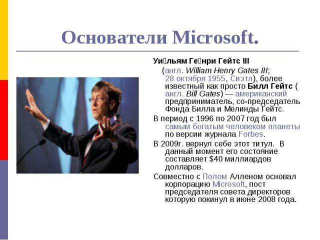 Основатели Microsoft.Уильям Генри Гейтс III (англ. William Henry Gates III; 28 октября 1955, Сиэтл), более известный как просто Билл Гейтс (англ. Bill Gates) — американский предприниматель, со-председатель Фонда Билла и Мелинды Гейтс. В период с 199…