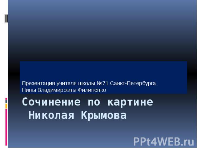 Презентация учителя школы №71 Санкт-Петербурга Нины Владимировны Филипенко Сочинение по картине Николая Крымова