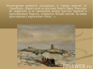 «Белогорская крепость находилась в сорока верстах от Оренбурга. Дорога шла по кр