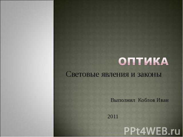Оптика Световые явления и законы Выполнил Коблов Иван 2011