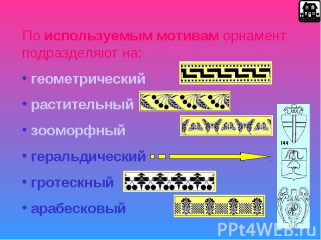 По используемым мотивам орнамент подразделяют на: геометрический растительный зооморфный геральдический гротескный арабесковый