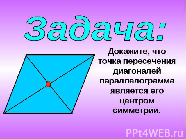 Задача:Докажите, что точка пересечения диагоналей параллелограмма является его центром симметрии.