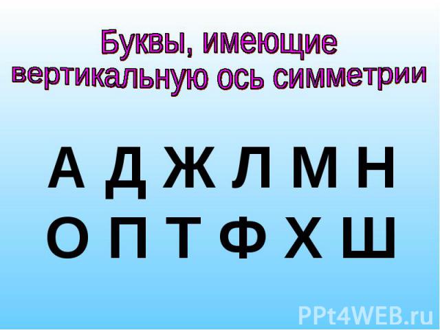 Буквы, имеющие вертикальную ось симметрииА Д Ж Л М Н О П Т Ф Х Ш