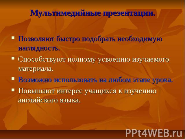 Мультимедийные презентации.Позволяют быстро подобрать необходимую наглядность.Способствуют полному усвоению изучаемого материала.Возможно использовать на любом этапе урока.Повышают интерес учащихся к изучению английского языка.