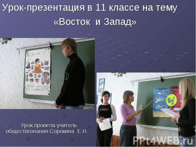 Урок-презентация в 11 классе на тему «Восток и Запад» Урок провела учитель обществознания Сорокина Е.Н.