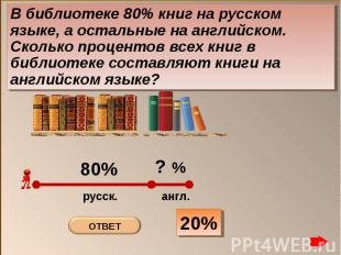 В библиотеке 80% книг на русском языке, а остальные на английском. Сколько проце