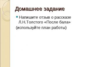 Домашнее заданиеНапишите отзыв о рассказе Л.Н.Толстого «После бала»(используйте