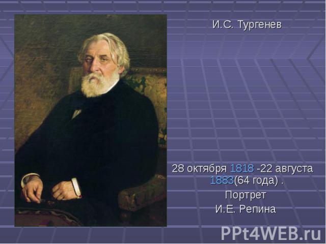 И.С. Тургенев28 октября 1818 -22 августа 1883(64 года) .Портрет И.Е. Репина