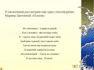 В заключении рассмотрим еще одно стихотворение Марины Цветаевой «Психея»:Не само