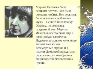Марина Цветаева была великим поэтом. Она была рождена любить. Вся ее жизнь была