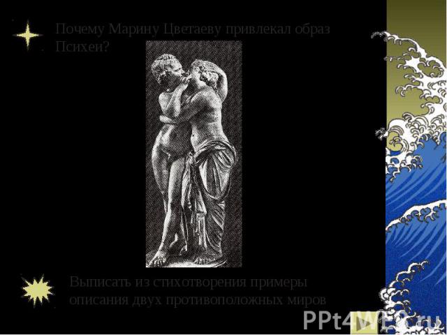 Почему Марину Цветаеву привлекал образ Психеи?Выписать из стихотворения примеры описания двух противоположных миров