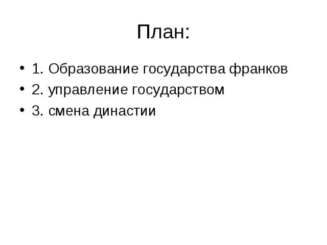 План:1. Образование государства франков2. управление государством3. смена династии