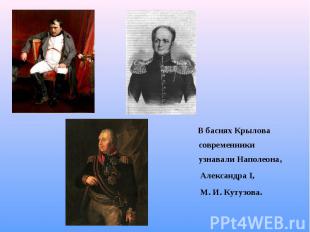 В баснях Крылова современники узнавали Наполеона, Александра I, М. И. Кутузова.