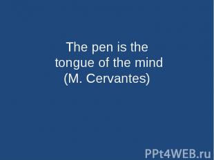 The pen is the tongue of the mind(M. Cervantes)