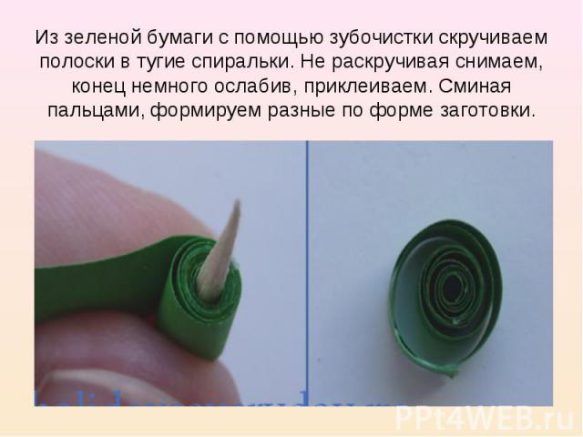 Из зеленой бумаги с помощью зубочистки скручиваем полоски в тугие спиральки. Не раскручивая снимаем, конец немного ослабив, приклеиваем. Сминая пальцами, формируем разные по форме заготовки.