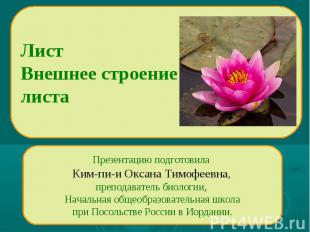 Лист Внешнее строение листа Презентацию подготовила Ким-пи-и Оксана Тимофеевна,