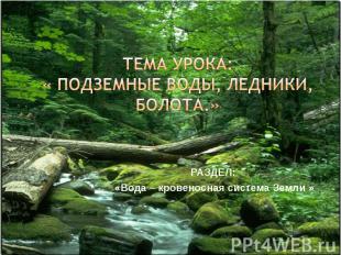 тема урока:« подземные воды, ледники, болота.» Раздел: «Вода – кровеносная систе