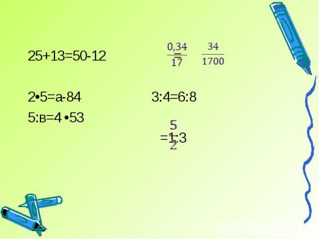 25+13=50-12 =2•5=а-84 3:4=6:85:в=4 •53 =1:3