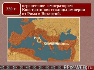 перенесение императором Константином столицы империи из Рима в Византий.