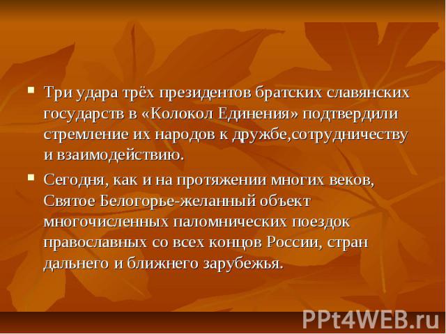 Памятники духовной культурыТри удара трёх президентов братских славянских государств в «Колокол Единения» подтвердили стремление их народов к дружбе,сотрудничеству и взаимодействию.Сегодня, как и на протяжении многих веков, Святое Белогорье-желанный…